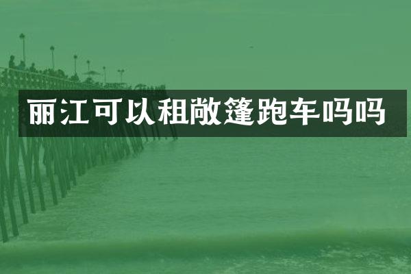 丽江可以租敞篷跑车吗吗
