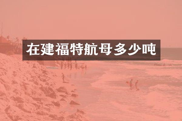 在建福特航母多少吨