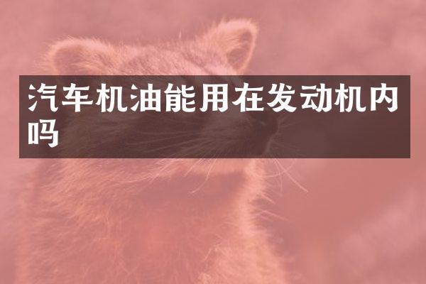汽车机油能用在发动机内吗