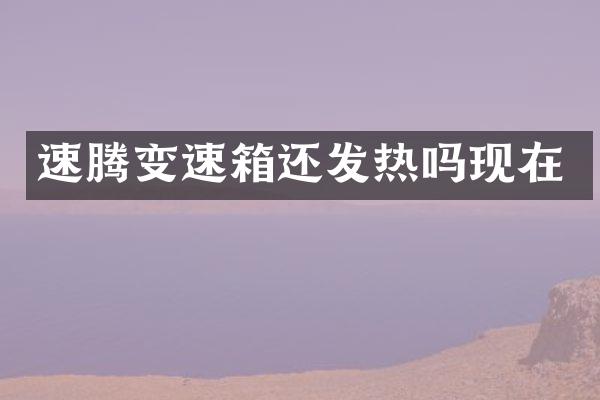 速腾变速箱还发热吗现在