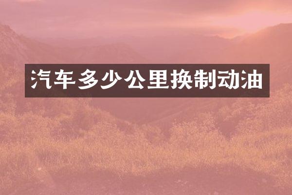 汽车多少公里换制动油