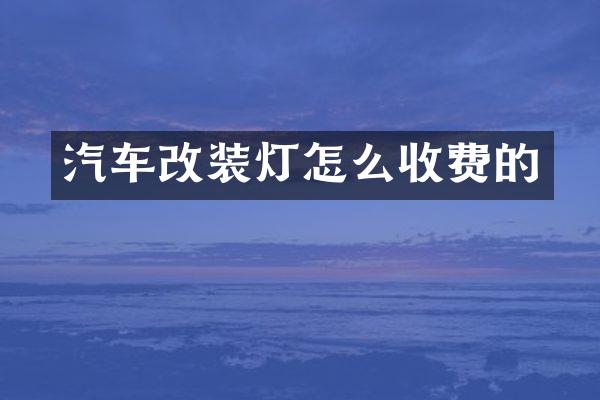 汽车改装灯怎么收费的