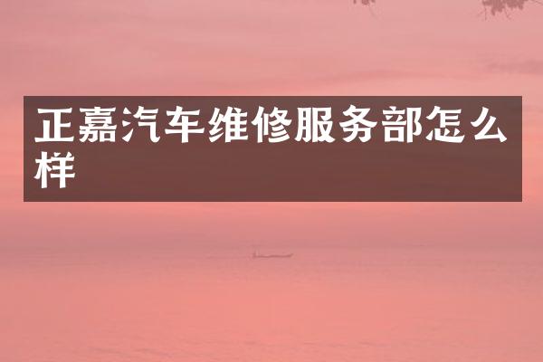 正嘉汽车维修服务部怎么样