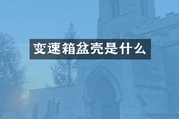变速箱盆壳是什么