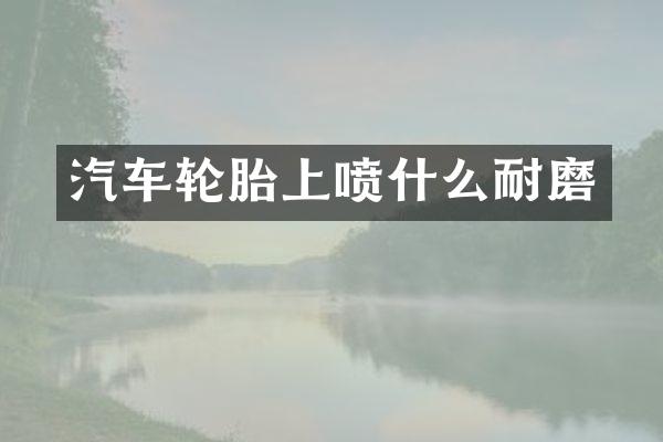 汽车轮胎上喷什么耐磨