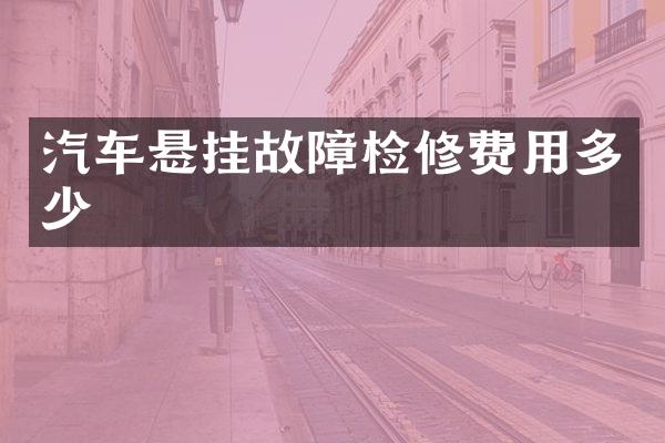 汽车悬挂故障检修费用多少