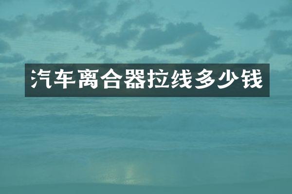 汽车离合器拉线多少钱