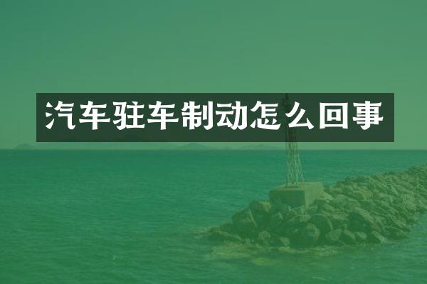 汽车驻车制动怎么回事