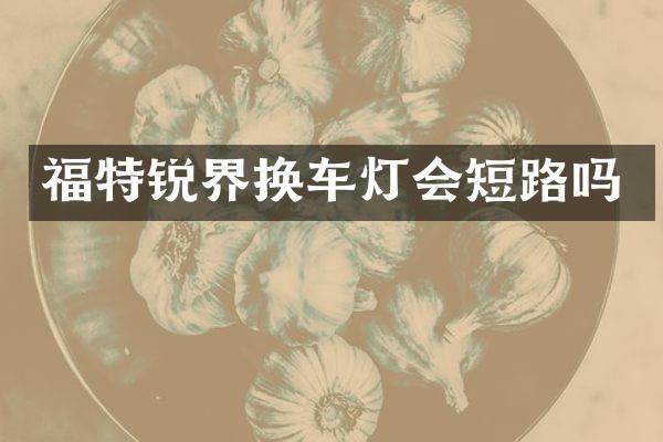 福特锐界换车灯会短路吗