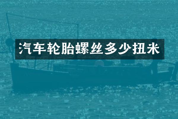 汽车轮胎螺丝多少扭米