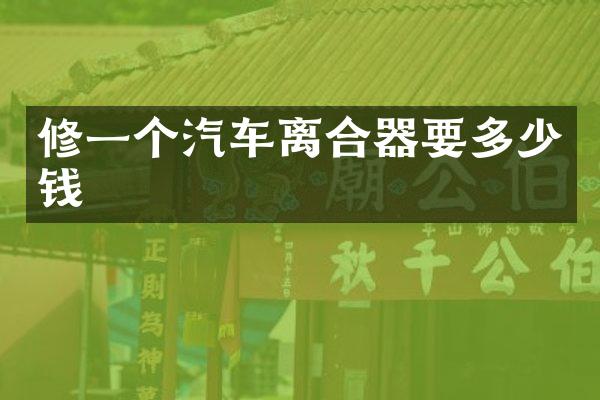 修一个汽车离合器要多少钱