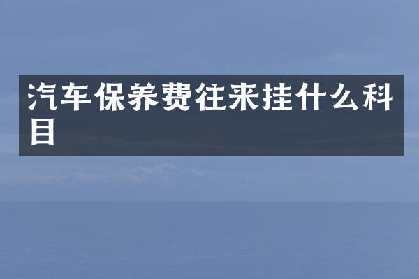 汽车保养费往来挂什么科目