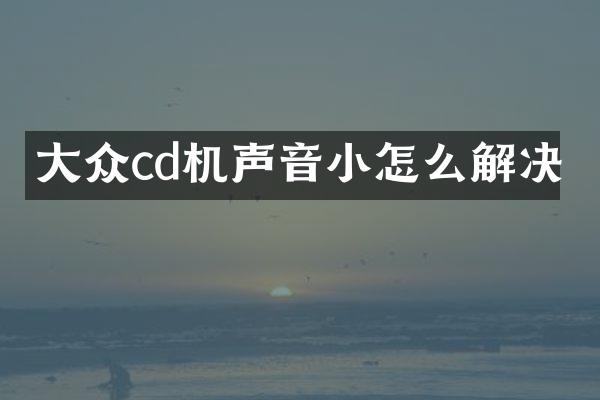 大众cd机声音小怎么解决