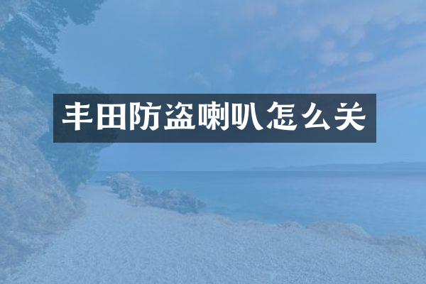 丰田防盗喇叭怎么关