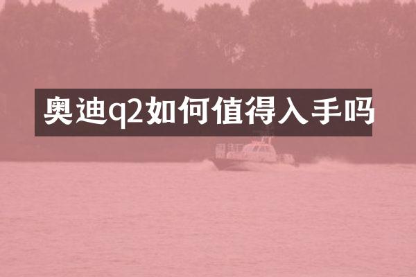 奥迪q2如何值得入手吗