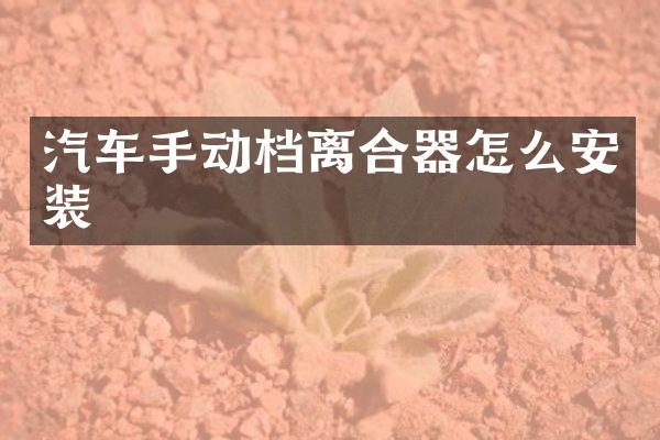 汽车手动档离合器怎么安装