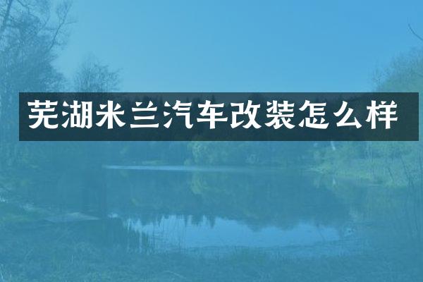 芜湖米兰汽车改装怎么样