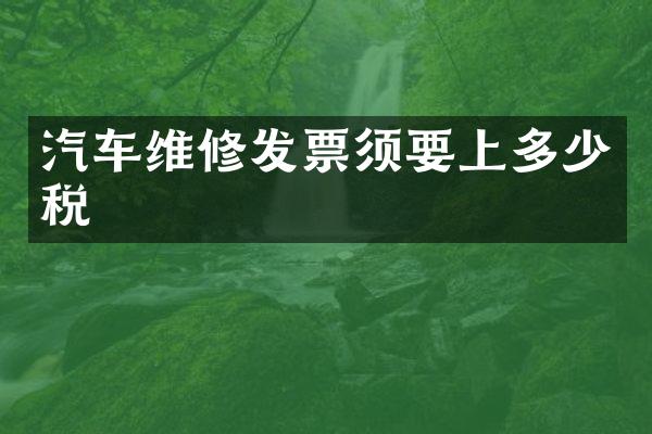 汽车维修发票须要上多少税