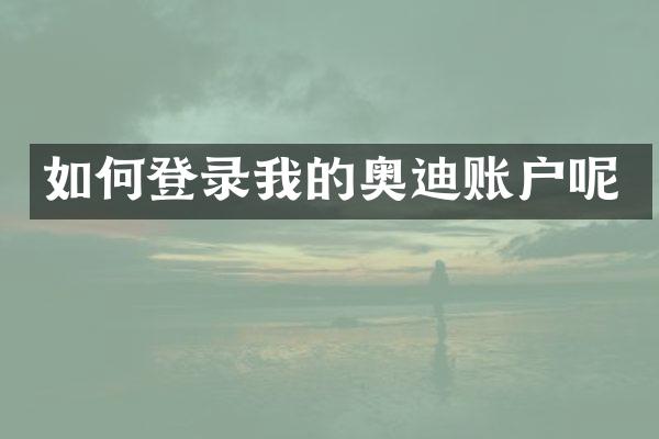 如何登录我的奥迪账户呢