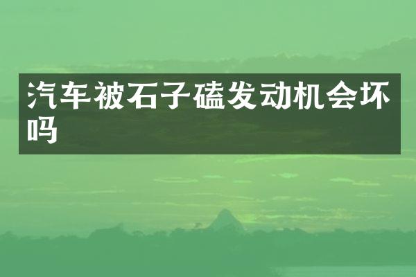 汽车被石子磕发动机会坏吗