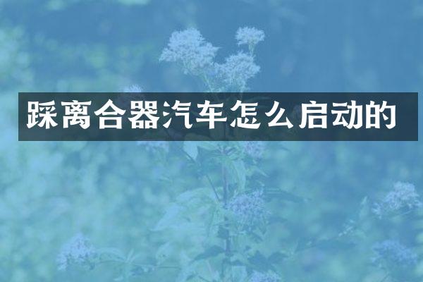 踩离合器汽车怎么启动的