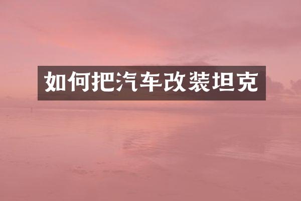 如何把汽车改装坦克