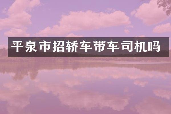 平泉市招轿车带车司机吗