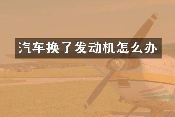汽车换了发动机怎么办