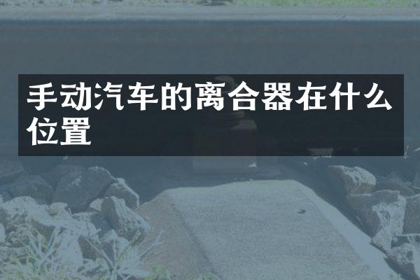 手动汽车的离合器在什么位置