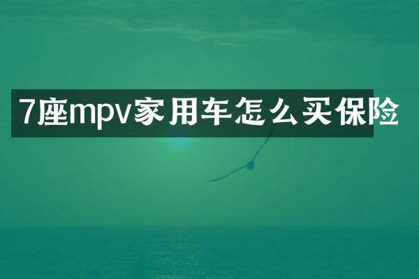 7座mpv家用车怎么买保险