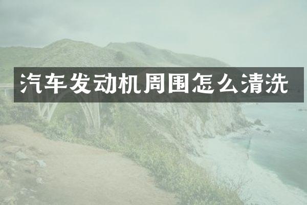汽车发动机周围怎么清洗