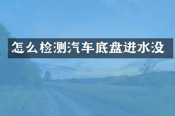 怎么检测汽车底盘进水没
