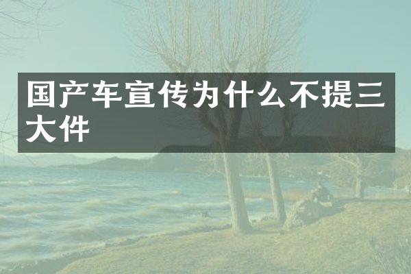 国产车宣传为什么不提三大件