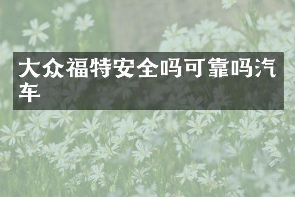 大众福特安全吗可靠吗汽车