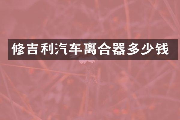修吉利汽车离合器多少钱
