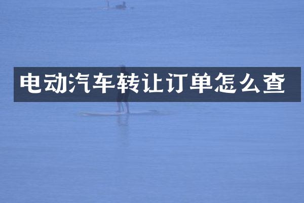 电动汽车转让订单怎么查