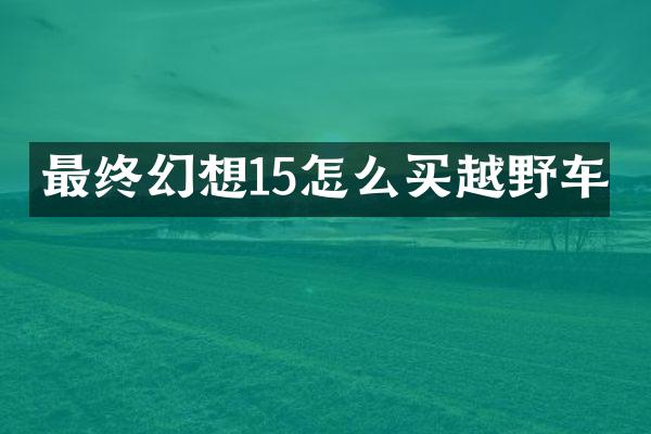 最终幻想15怎么买越野车