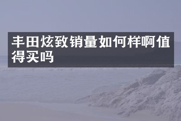 丰田炫致销量如何样啊值得买吗