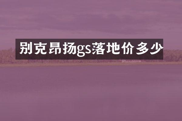 别克昂扬gs落地价多少