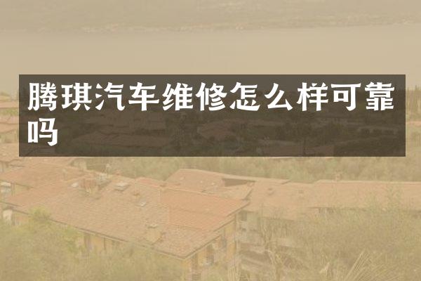 腾琪汽车维修怎么样可靠吗