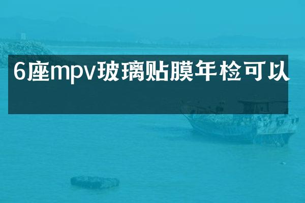 6座mpv玻璃贴膜年检可以吗