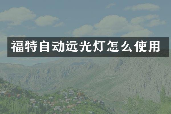 福特自动远光灯怎么使用