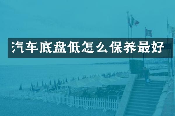 汽车底盘低怎么保养最好