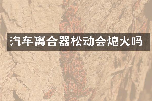 汽车离合器松动会熄火吗