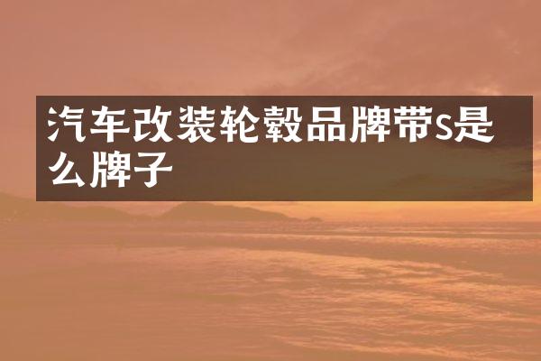 汽车改装轮毂品牌带s是什么牌子