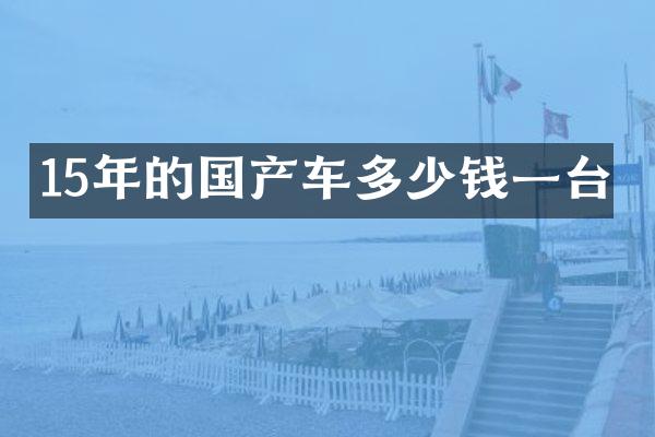 15年的国产车多少钱一台