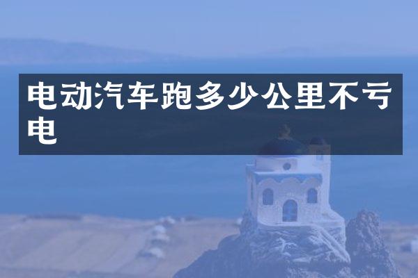 电动汽车跑多少公里不亏电
