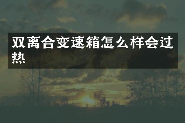 双离合变速箱怎么样会过热