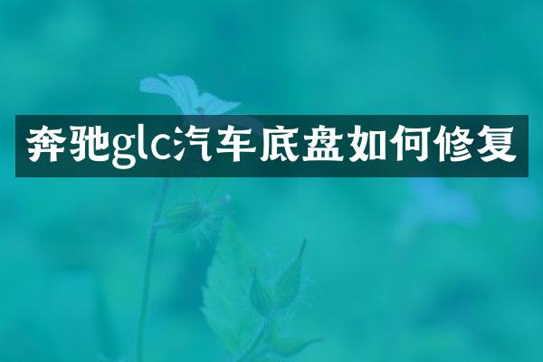 奔驰glc汽车底盘如何修复