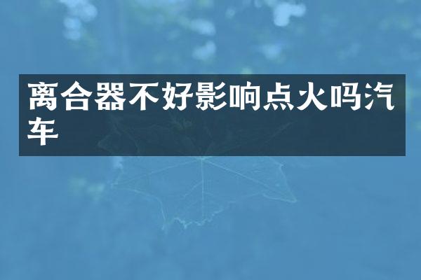 离合器不好影响点火吗汽车